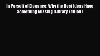 Read In Pursuit of Elegance: Why the Best Ideas Have Something Missing (Library Edition) Ebook