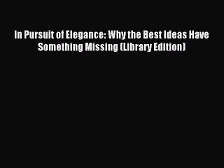 Read In Pursuit of Elegance: Why the Best Ideas Have Something Missing (Library Edition) Ebook