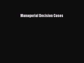 Read Managerial Decision Cases Ebook Free
