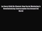 [Download] Let Every Child Be Wanted: How Social Marketing Is Revolutionizing Contraceptive