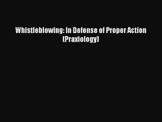 Download Whistleblowing: In Defense of Proper Action (Praxiology) PDF Free