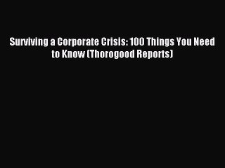 Read Surviving a Corporate Crisis: 100 Things You Need to Know (Thorogood Reports) Ebook Free