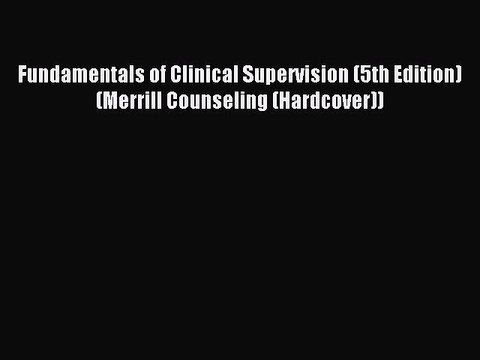 [Download] Fundamentals of Clinical Supervision (5th Edition) (Merrill Counseling (Hardcover))