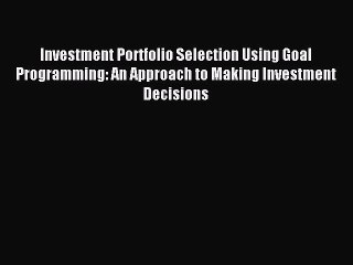 Read Investment Portfolio Selection Using Goal Programming: An Approach to Making Investment