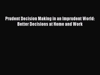 Download Prudent Decision Making in an Imprudent World: Better Decisions at Home and Work Ebook