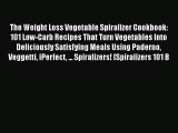 Read The Weight Loss Vegetable Spiralizer Cookbook: 101 Low-Carb Recipes That Turn Vegetables