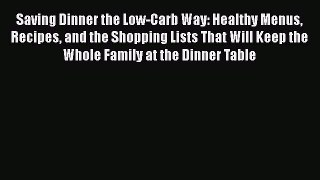 Read Saving Dinner the Low-Carb Way: Healthy Menus Recipes and the Shopping Lists That Will