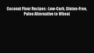 Read Coconut Flour Recipes : Low-Carb Gluten-Free Paleo Alternative to Wheat Ebook Free