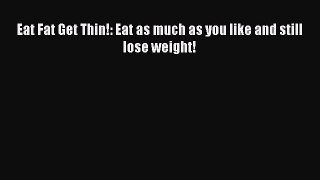 Read Eat Fat Get Thin!: Eat as much as you like and still lose weight! Ebook Free