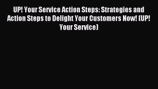 Read UP! Your Service Action Steps: Strategies and Action Steps to Delight Your Customers Now!