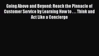 Read Going Above and Beyond: Reach the Pinnacle of Customer Service by Learning How to . .