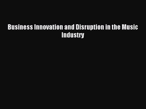 Read Business Innovation and Disruption in the Music Industry Ebook Free