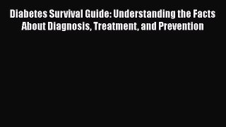 Read Diabetes Survival Guide: Understanding the Facts About Diagnosis Treatment and Prevention