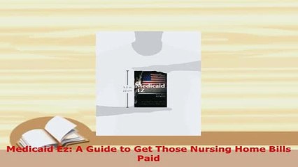 PDF  Medicaid Ez A Guide to Get Those Nursing Home Bills Paid Ebook