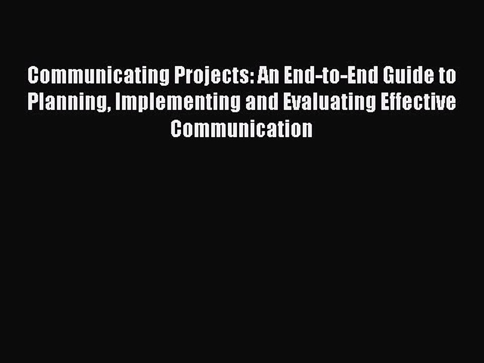 Read Communicating Projects: An End-to-End Guide to Planning Implementing and Evaluating Effective