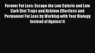 Download Forever Fat Loss: Escape the Low Calorie and Low Carb Diet Traps and Achieve Effortless
