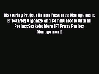 Read Mastering Project Human Resource Management: Effectively Organize and Communicate with