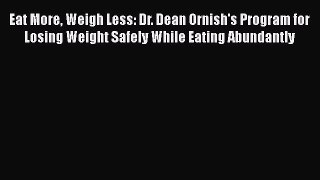 Read Eat More Weigh Less: Dr. Dean Ornish's Program for Losing Weight Safely While Eating Abundantly