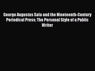 Read George Augustus Sala and the Nineteenth-Century Periodical Press: The Personal Style of