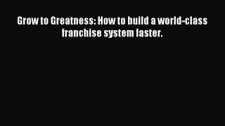 Download Grow to Greatness: How to build a world-class franchise system faster. PDF Free