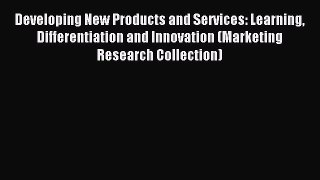 Read Developing New Products and Services: Learning Differentiation and Innovation (Marketing