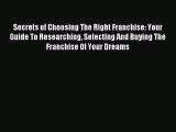 Read Secrets of Choosing The Right Franchise: Your Guide To Researching Selecting And Buying
