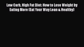 Read Low Carb High Fat Diet: How to Lose Weight by Eating More (Eat Your Way Lean & Healthy)