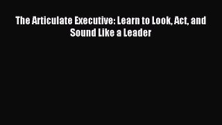 Read The Articulate Executive: Learn to Look Act and Sound Like a Leader Ebook Free