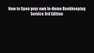 Read How to Open your own In-Home Bookkeeping Service 3rd Edition Ebook Free