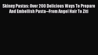 Read Skinny Pastas: Over 200 Delicious Ways To Prepare And Embellish Pasta--From Angel Hair