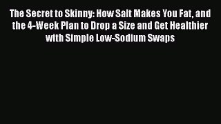 Download The Secret to Skinny: How Salt Makes You Fat and the 4-Week Plan to Drop a Size and