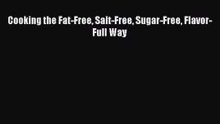 Read Cooking the Fat-Free Salt-Free Sugar-Free Flavor-Full Way PDF Free