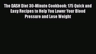 Read The DASH Diet 30-Minute Cookbook: 175 Quick and Easy Recipes to Help You Lower Your Blood
