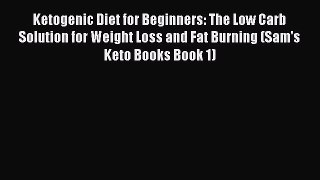 Read Ketogenic Diet for Beginners: The Low Carb Solution for Weight Loss and Fat Burning (Sam's