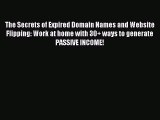 Read The Secrets of Expired Domain Names and Website Flipping: Work at home with 30+ ways to