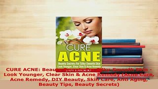 PDF  CURE ACNE Beauty Secrets For SilkySmooth Skin  Look Younger Clear Skin  Acne Remedy Read Full Ebook