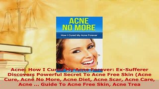 Download  Acne How I Cured My Acne Forever ExSufferer Discovers Powerful Secret To Acne Free Skin Read Online