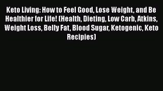 Read Keto Living: How to Feel Good Lose Weight and Be Healthier for Life! (Health Dieting Low