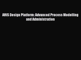 Read ARIS Design Platform: Advanced Process Modelling and Administration Ebook Free