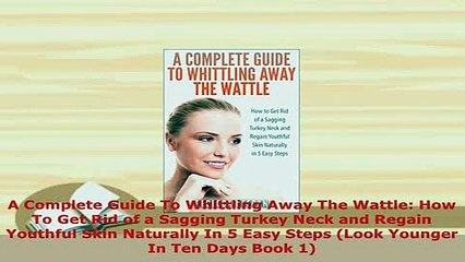 Read  A Complete Guide To Whittling Away The Wattle How To Get Rid of a Sagging Turkey Neck and Ebook Online