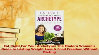 Read  Eat Right For Your Archetype The Modern Womans Guide to Lasting Weight Loss  Food Ebook Free