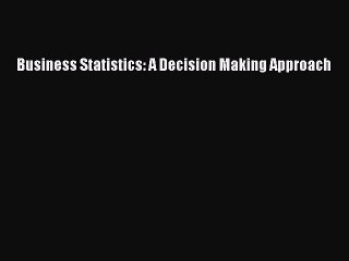Read Business Statistics: A Decision Making Approach Ebook Free