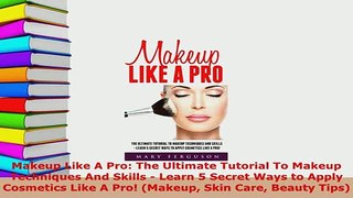Download  Makeup Like A Pro The Ultimate Tutorial To Makeup Techniques And Skills  Learn 5 Secret PDF Free