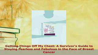 Read  Getting Things Off My Chest A Survivors Guide to Staying Fearless and Fabulous in the Ebook Free