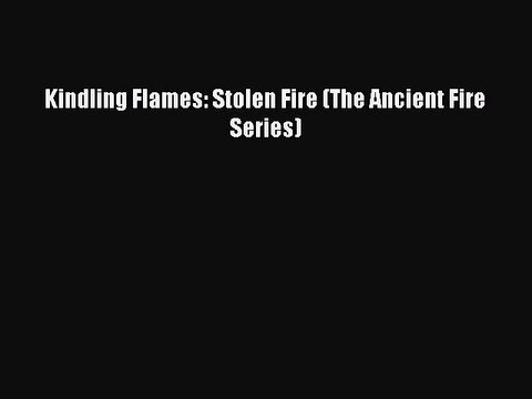PDF Kindling Flames: Stolen Fire (The Ancient Fire Series) EBook