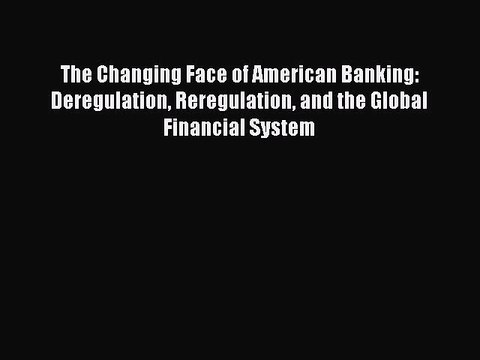 Read The Changing Face of American Banking: Deregulation Reregulation and the Global Financial