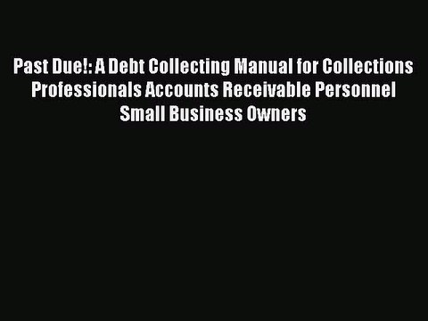 Read Past Due!: A Debt Collecting Manual for Collections Professionals Accounts Receivable