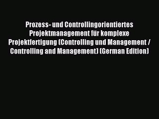 Read Prozess- und Controllingorientiertes Projektmanagement für komplexe Projektfertigung (Controlling