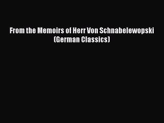 Download From the Memoirs of Herr Von Schnabelewopski (German Classics)  Read Online