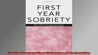 READ book  First Year Sobriety When All That Changes Is Everything Full EBook